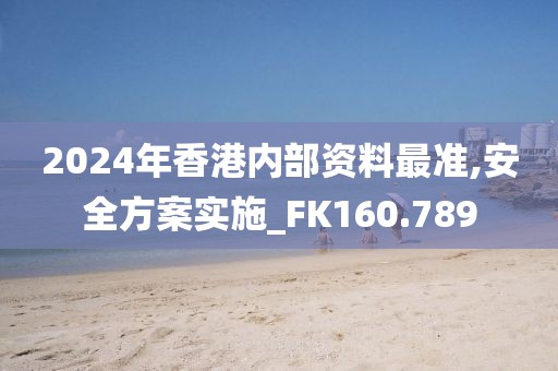 2024年香港内部资料最准,安全方案实施_FK160.789