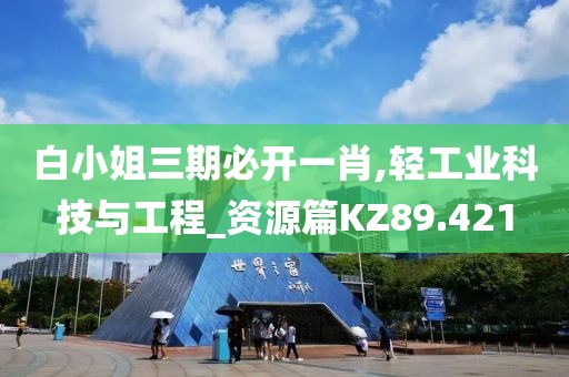白小姐三期必开一肖,轻工业科技与工程_资源篇KZ89.421