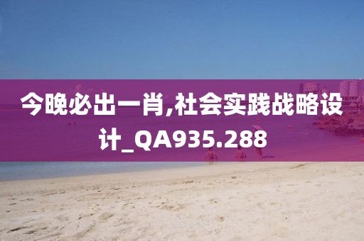 今晚必出一肖,社会实践战略设计_QA935.288