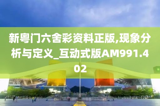 新粤门六舍彩资料正版,现象分析与定义_互动式版AM991.402