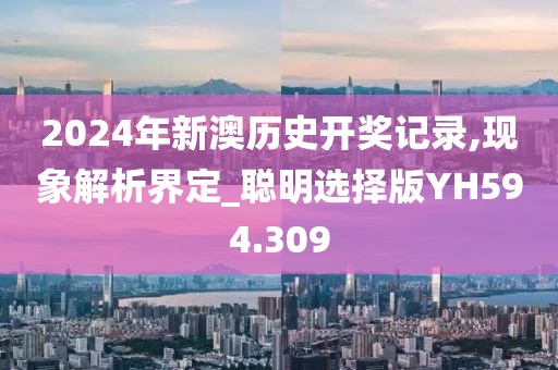 2024年新澳历史开奖记录,现象解析界定_聪明选择版YH594.309