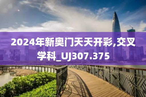 2024年新奥门天天开彩,交叉学科_UJ307.375
