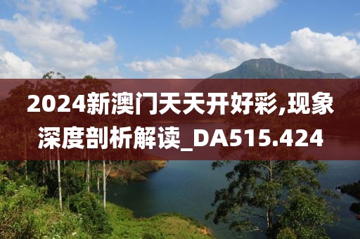 2024新澳门天天开好彩,现象深度剖析解读_DA515.424