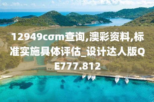 12949cσm查询,澳彩资料,标准实施具体评估_设计达人版QE777.812