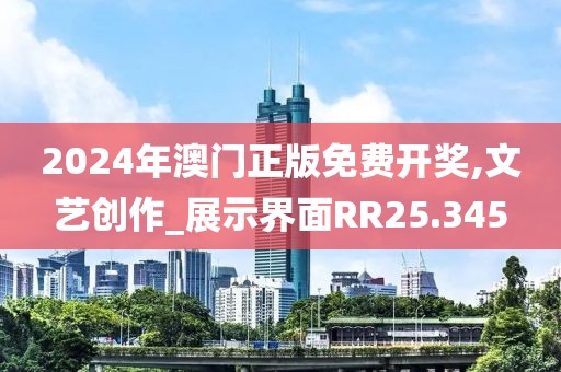 2024年澳门正版免费开奖,文艺创作_展示界面RR25.345