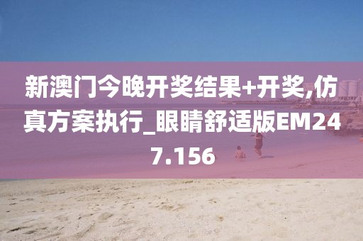 新澳门今晚开奖结果+开奖,仿真方案执行_眼睛舒适版EM247.156