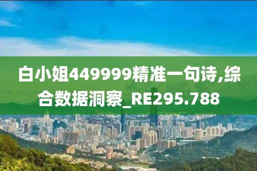 白小姐449999精准一句诗,综合数据洞察_RE295.788
