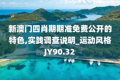 新澳门四肖期期准免费公开的特色,实践调查说明_运动风格JY90.32