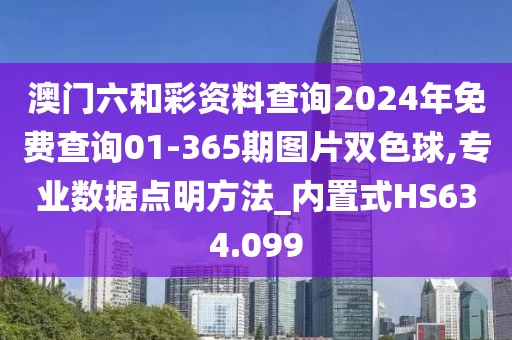 澳门六和彩资料查询2024年免费查询01-365期图片双色球,专业数据点明方法_内置式HS634.099