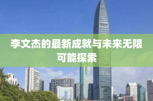 李文杰的最新成就与未来无限可能探索