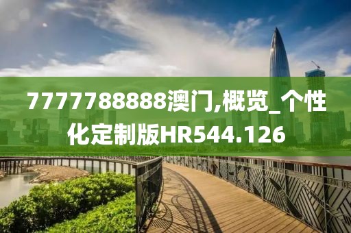 7777788888澳门,概览_个性化定制版HR544.126