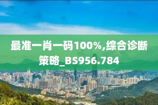 最准一肖一码100%,综合诊断策略_BS956.784