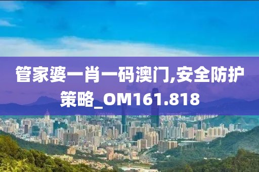 管家婆一肖一码澳门,安全防护策略_OM161.818