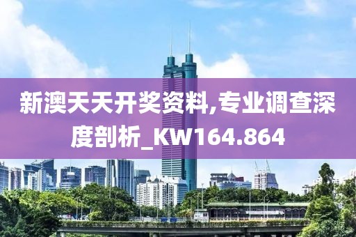新澳天天开奖资料,专业调查深度剖析_KW164.864