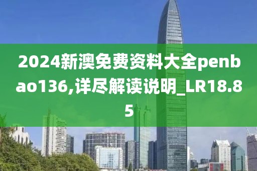 2024新澳免费资料大全penbao136,详尽解读说明_LR18.85