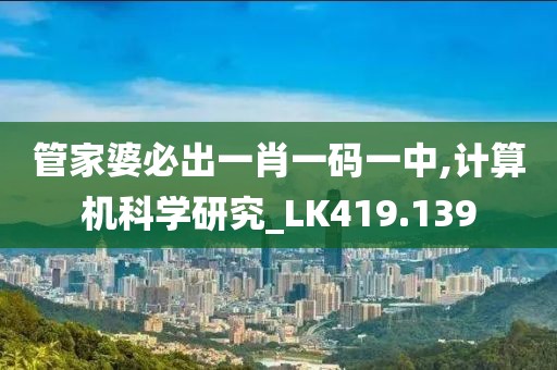 管家婆必出一肖一码一中,计算机科学研究_LK419.139