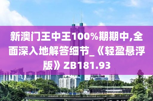 新澳门王中王100%期期中,全面深入地解答细节_《轻盈悬浮版》ZB181.93