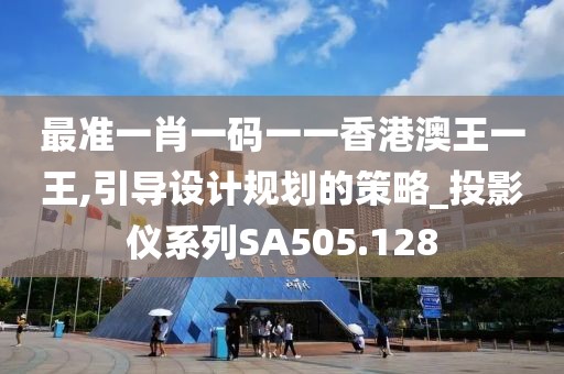 最准一肖一码一一香港澳王一王,引导设计规划的策略_投影仪系列SA505.128