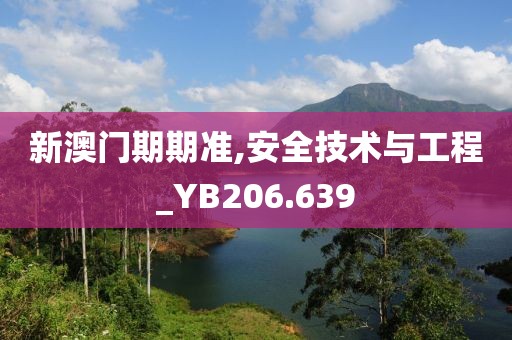 新澳门期期准,安全技术与工程_YB206.639