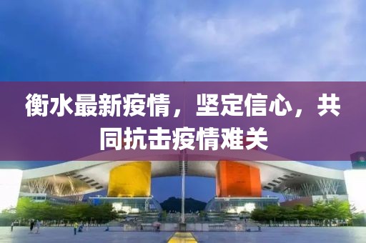 衡水最新疫情，坚定信心，共同抗击疫情难关