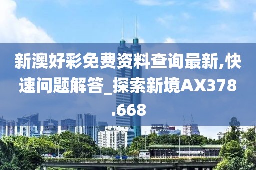 新澳好彩免费资料查询最新,快速问题解答_探索新境AX378.668