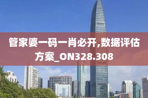 管家婆一码一肖必开,数据评估方案_ON328.308