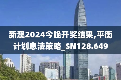 新澳2024今晚开奖结果,平衡计划息法策略_SN128.649