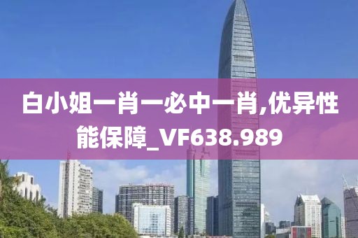白小姐一肖一必中一肖,优异性能保障_VF638.989