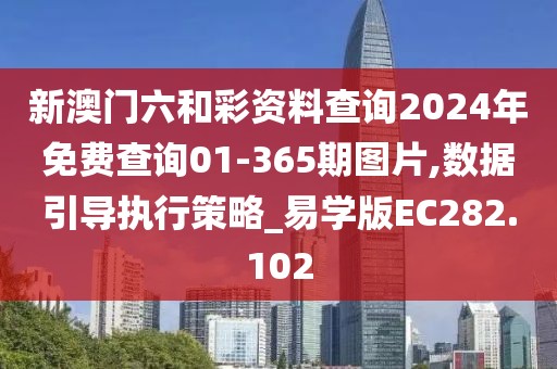 新澳门六和彩资料查询2024年免费查询01-365期图片,数据引导执行策略_易学版EC282.102