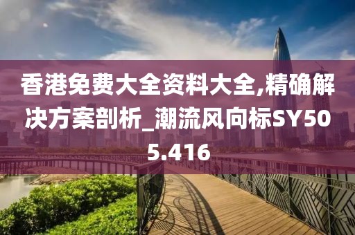 香港免费大全资料大全,精确解决方案剖析_潮流风向标SY505.416