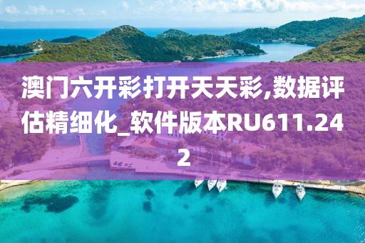澳门六开彩打开天天彩,数据评估精细化_软件版本RU611.242