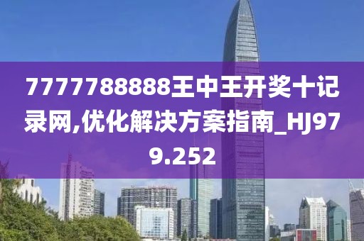 7777788888王中王开奖十记录网,优化解决方案指南_HJ979.252