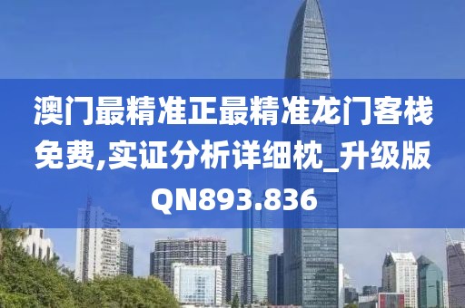 澳门最精准正最精准龙门客栈免费,实证分析详细枕_升级版QN893.836