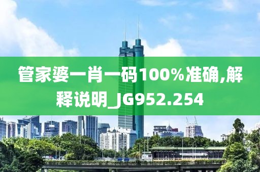 管家婆一肖一码100%准确,解释说明_JG952.254