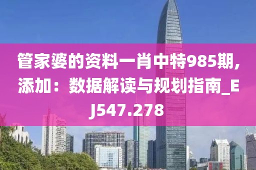 管家婆的资料一肖中特985期,添加：数据解读与规划指南_EJ547.278