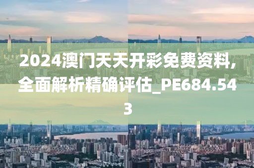 2024澳门天天开彩免费资料,全面解析精确评估_PE684.543