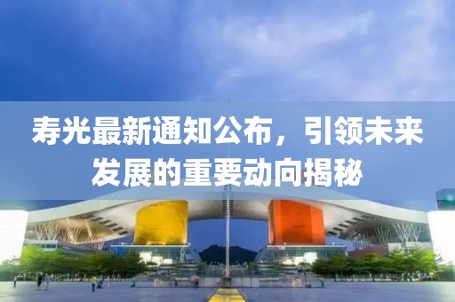 寿光最新通知公布，引领未来发展的重要动向揭秘
