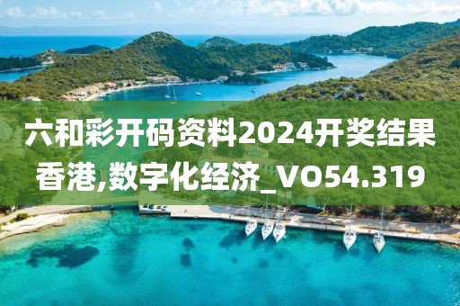 六和彩开码资料2024开奖结果香港,数字化经济_VO54.319