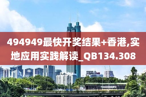 494949最快开奖结果+香港,实地应用实践解读_QB134.308
