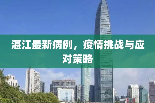 湛江最新病例，疫情挑战与应对策略