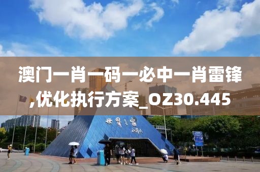 澳门一肖一码一必中一肖雷锋,优化执行方案_OZ30.445