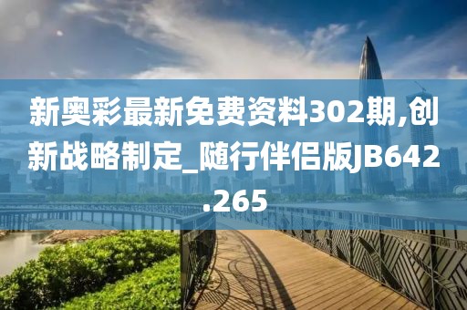 新奥彩最新免费资料302期,创新战略制定_随行伴侣版JB642.265