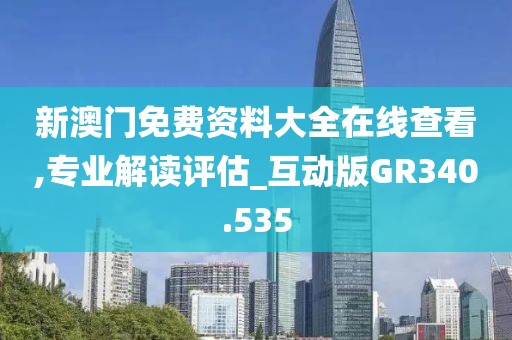 新澳门免费资料大全在线查看,专业解读评估_互动版GR340.535