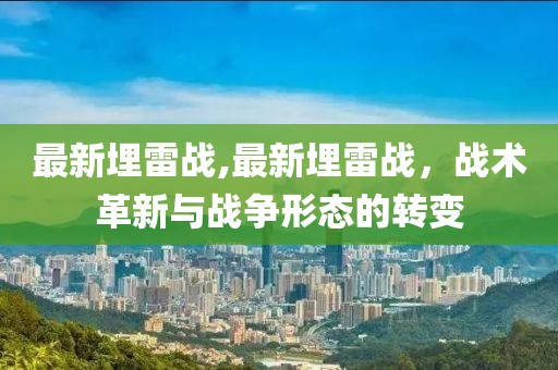 最新埋雷战,最新埋雷战，战术革新与战争形态的转变