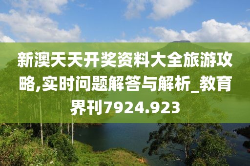 新澳天天开奖资料大全旅游攻略,实时问题解答与解析_教育界刊7924.923