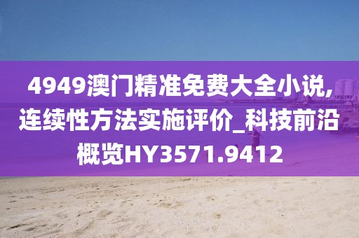 4949澳门精准免费大全小说,连续性方法实施评价_科技前沿概览HY3571.9412