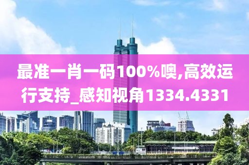最准一肖一码100%噢,高效运行支持_感知视角1334.4331