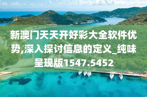 新澳门天天开好彩大全软件优势,深入探讨信息的定义_纯味呈现版1547.5452
