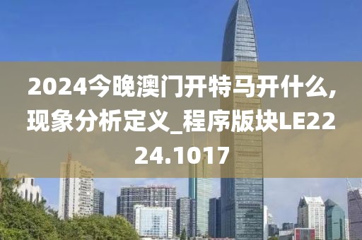 2024今晚澳门开特马开什么,现象分析定义_程序版块LE2224.1017