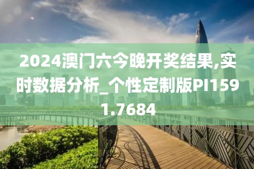 2024澳门六今晚开奖结果,实时数据分析_个性定制版PI1591.7684